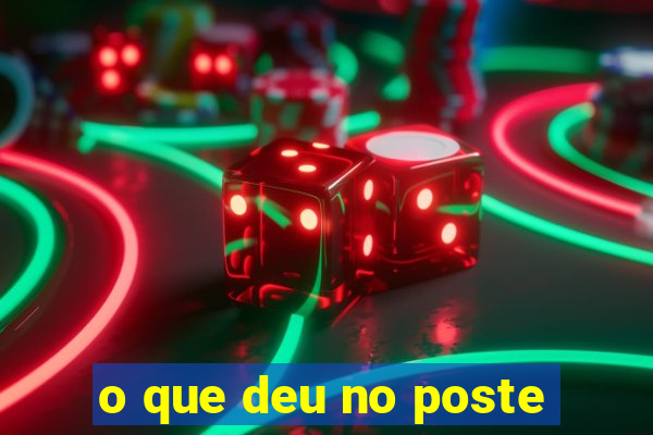 o que deu no poste